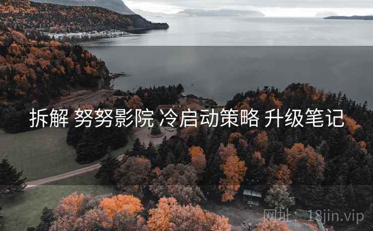 拆解 努努影院 冷启动策略 升级笔记 拆解 努努影院 冷启动策略 升级笔记