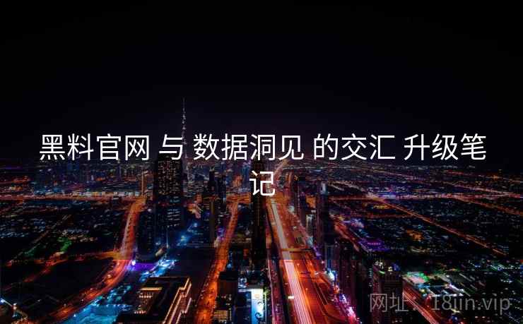 黑料官网 与 数据洞见 的交汇 升级笔记 黑料官网 与 数据洞见 的交汇 升级笔记