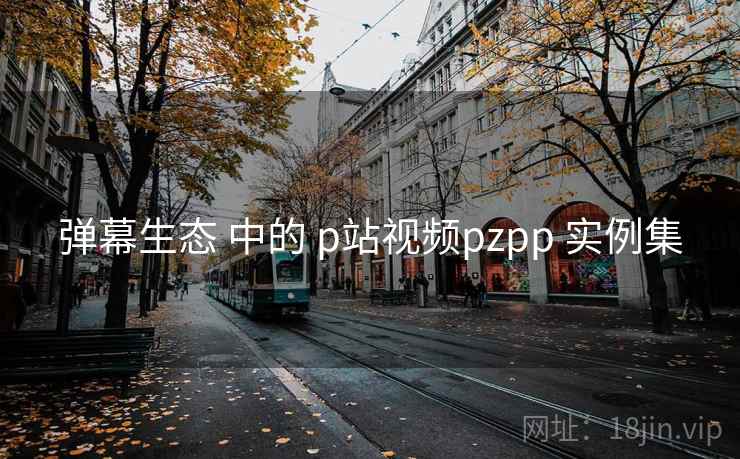 弹幕生态 中的 p站视频pzpp 实例集 弹幕生态 中的 p站视频pzpp 实例集