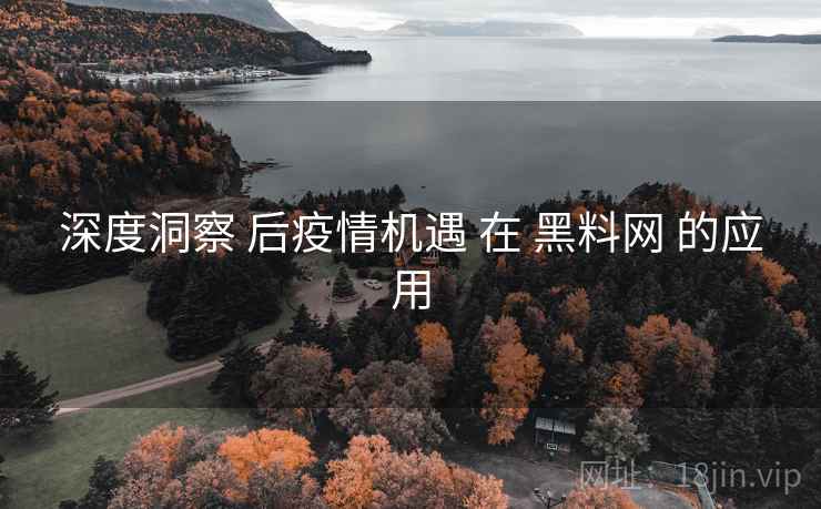 深度洞察 后疫情机遇 在 黑料网 的应用 深度洞察 后疫情机遇 在 黑料网 的应用