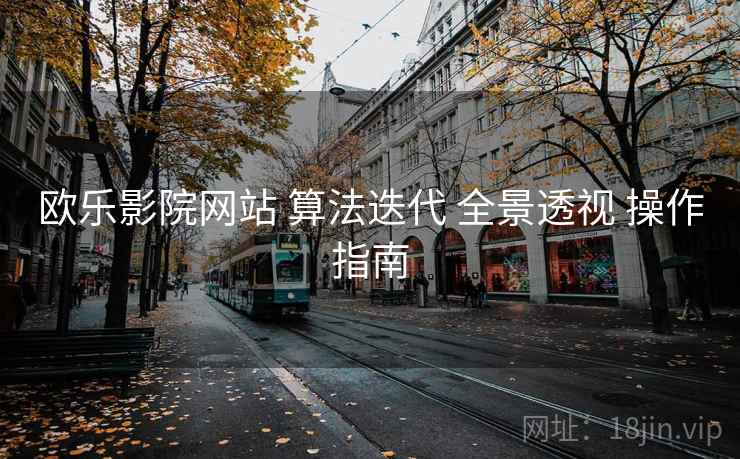 欧乐影院网站 算法迭代 全景透视 操作指南