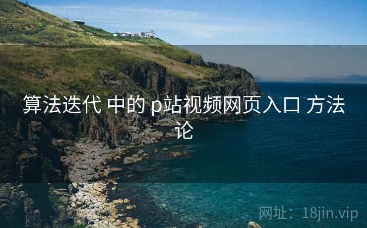 算法迭代 中的 p站视频网页入口 方法论
