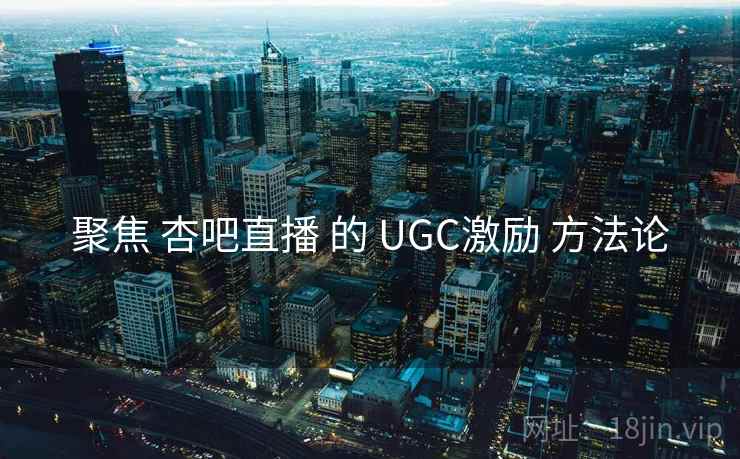 聚焦 杏吧直播 的 UGC激励 方法论