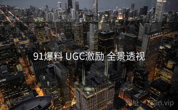 91爆料 UGC激励 全景透视