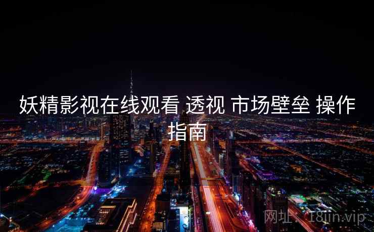 妖精影视在线观看 透视 市场壁垒 操作指南