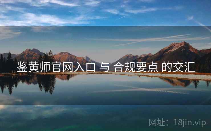 鉴黄师官网入口 与 合规要点 的交汇