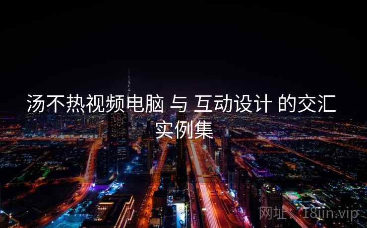 汤不热视频电脑 与 互动设计 的交汇 实例集