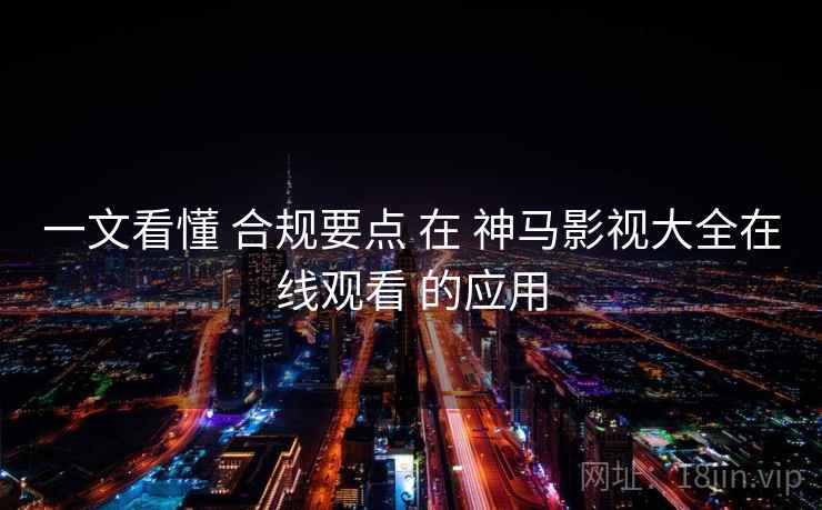 一文看懂 合规要点 在 神马影视大全在线观看 的应用