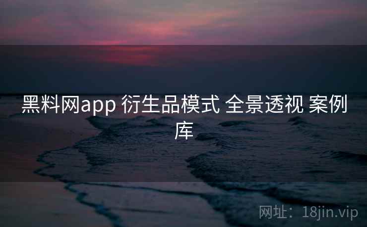 黑料网app 衍生品模式 全景透视 案例库