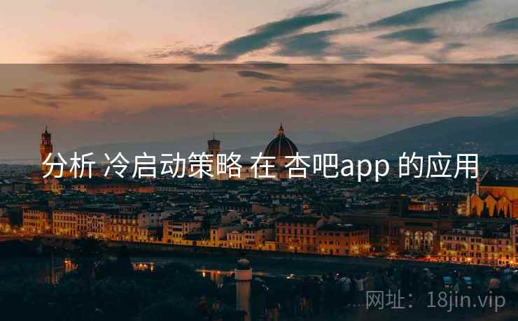 分析 冷启动策略 在 杏吧app 的应用