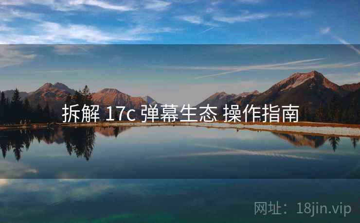 拆解 17c 弹幕生态 操作指南